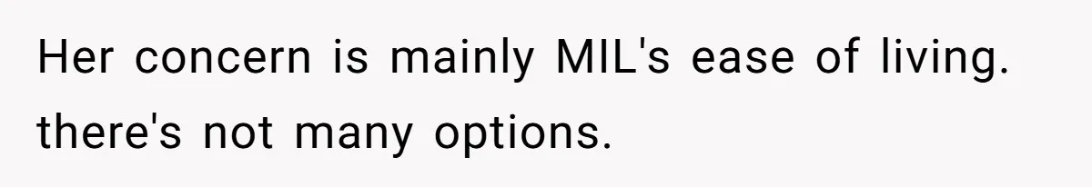 Her concern is mainly MIL's ease of living. there's not many options.