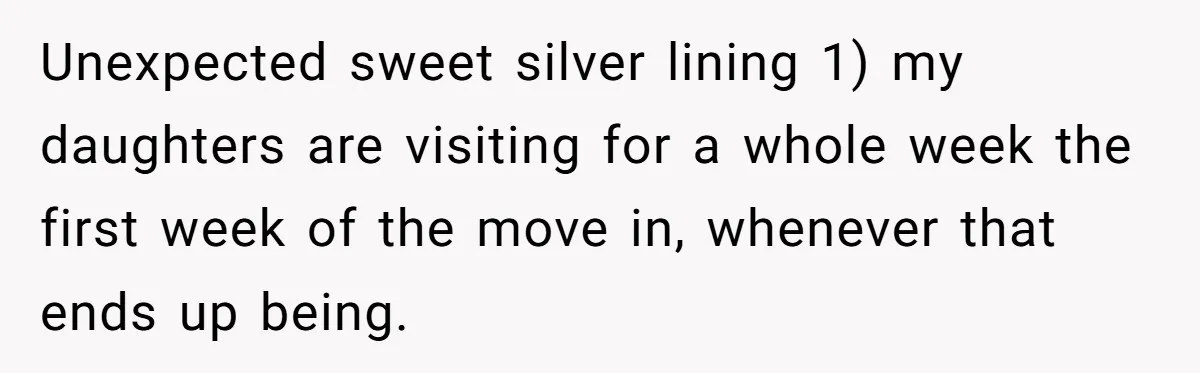 Unexpected sweet silver lining 1) my daughters are visiting for a whole week the first week of the move in, whenever that ends up being.