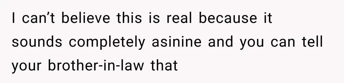 I can’t believe this is real because it sounds completely asinine and you can tell your brother-in-law that