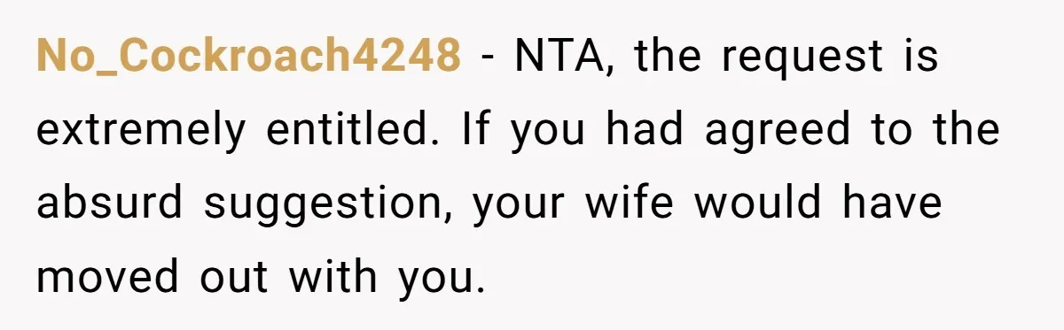 No_Cockroach4248 − NTA, the request is extremely entitled. If you had agreed to the absurd suggestion, your wife would have moved out with you.