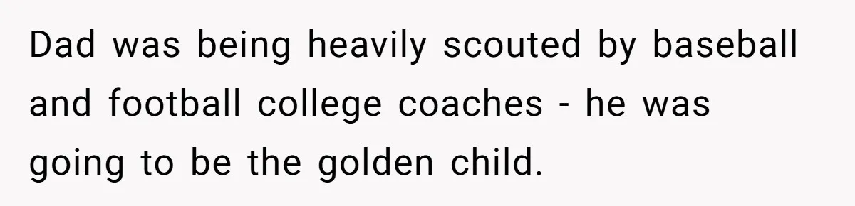 Dad was being heavily scouted by baseball and football college coaches - he was going to be the golden child.