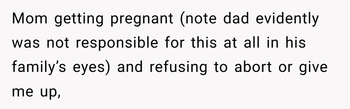 Mom getting pregnant (note dad evidently was not responsible for this at all in his family’s eyes) and refusing to abort or give me up,