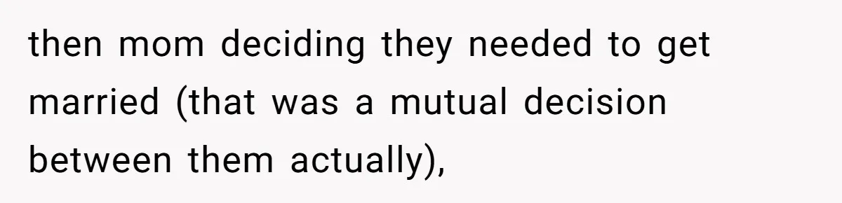 then mom deciding they needed to get married (that was a mutual decision between them actually),