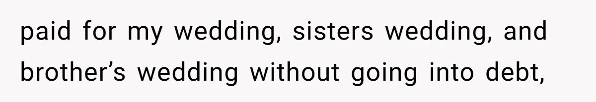paid for my wedding, sisters wedding, and brother’s wedding without going into debt,
