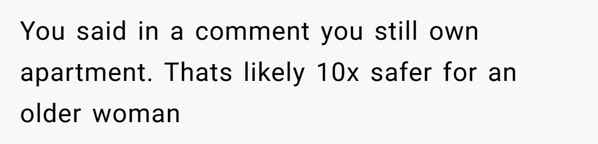 You said in a comment you still own apartment. Thats likely 10x safer for an older woman