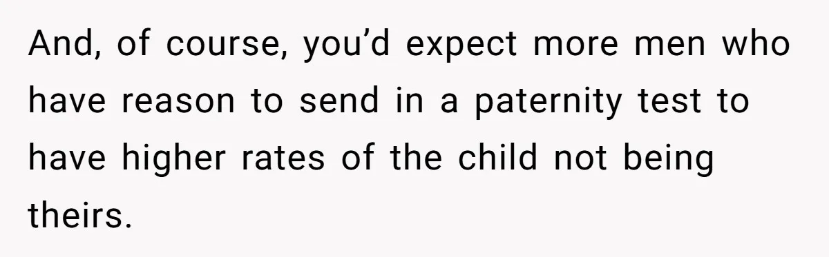 And, of course, you’d expect more men who have reason to send in a paternity test to have higher rates of the child not being theirs.