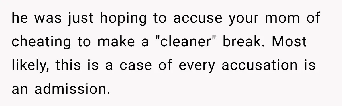 he was just hoping to accuse your mom of cheating to make a "cleaner" break. Most likely, this is a case of every accusation is an admission.