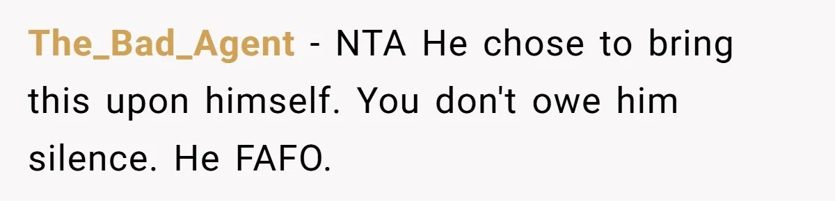 The_Bad_Agent − NTA He chose to bring this upon himself. You don't owe him silence. He FAFO.