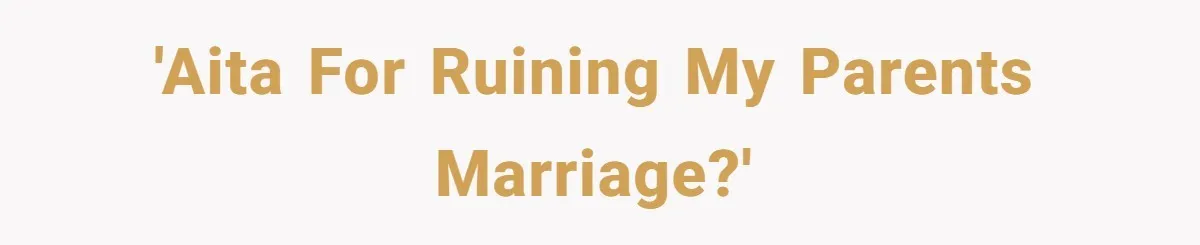 'AITA for ruining my parents marriage?'