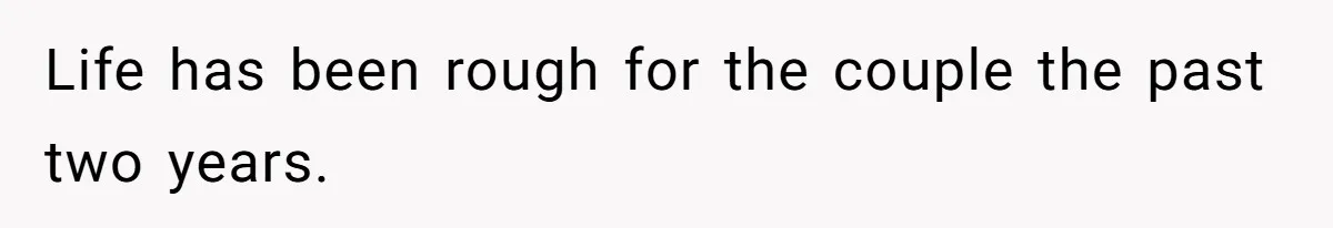 Life has been rough for the couple the past two years.