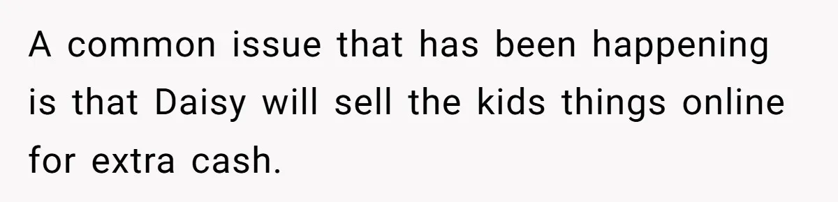 A common issue that has been happening is that Daisy will sell the kids things online for extra cash.