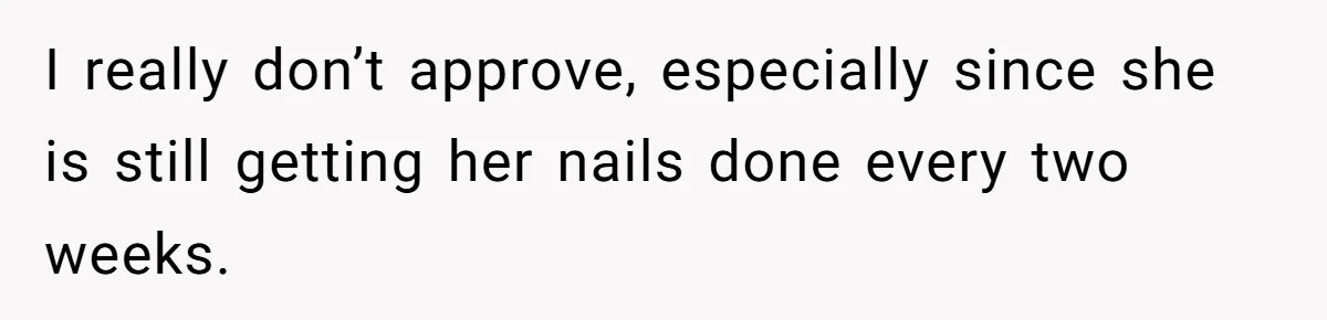 I really don’t approve, especially since she is still getting her nails done every two weeks.