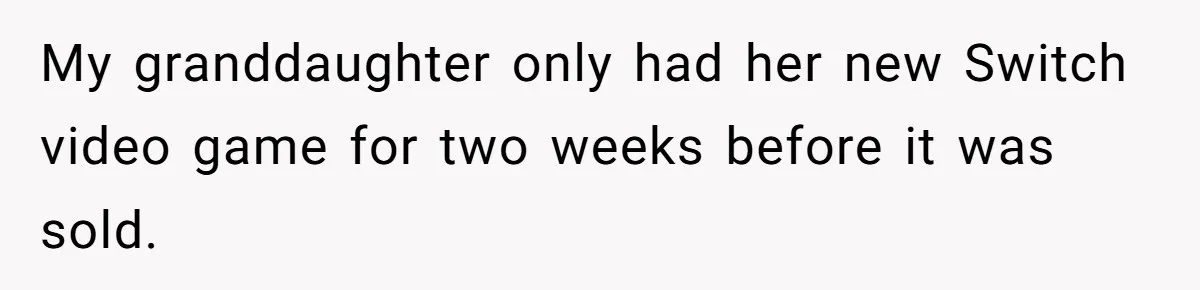 My granddaughter only had her new Switch video game for two weeks before it was sold.