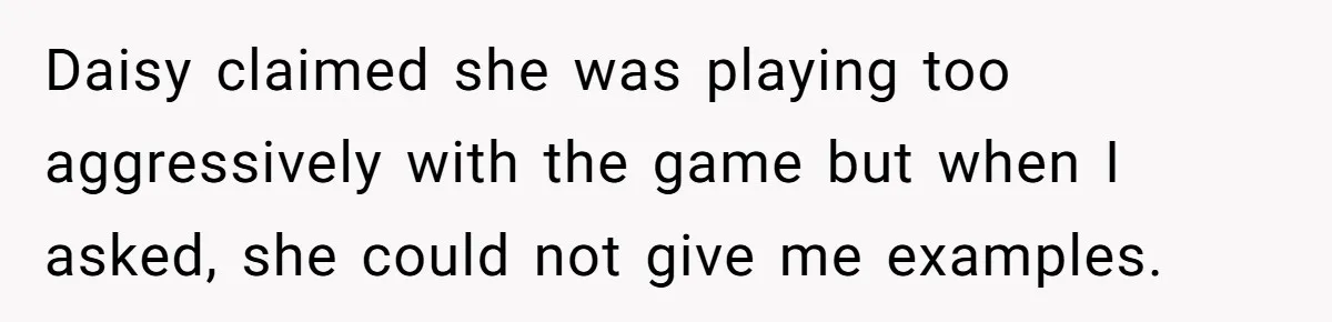 Daisy claimed she was playing too aggressively with the game but when I asked, she could not give me examples.