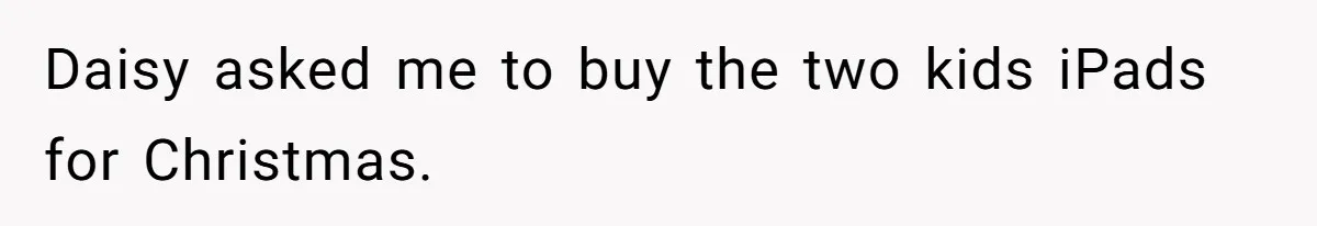 Daisy asked me to buy the two kids iPads for Christmas.