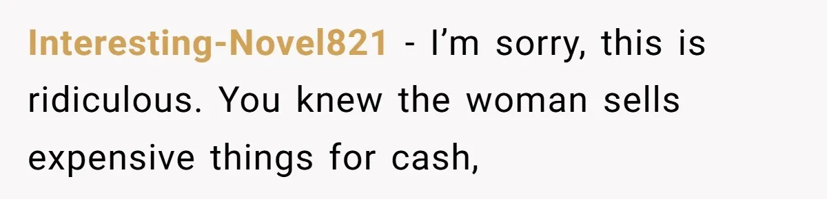 Interesting-Novel821 − I’m sorry, this is ridiculous. You knew the woman sells expensive things for cash,