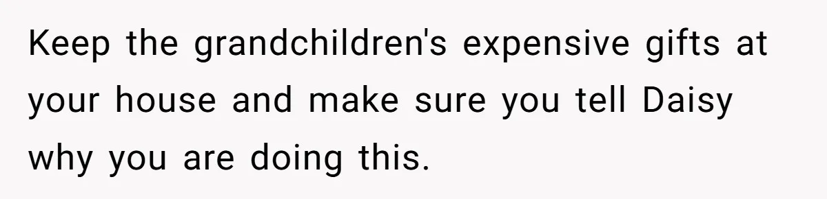 Keep the grandchildren's expensive gifts at your house and make sure you tell Daisy why you are doing this.