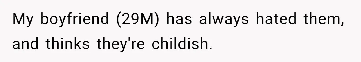 My boyfriend (29M) has always hated them, and thinks they're childish.