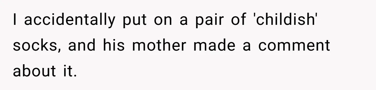 I accidentally put on a pair of 'childish' socks, and his mother made a comment about it.