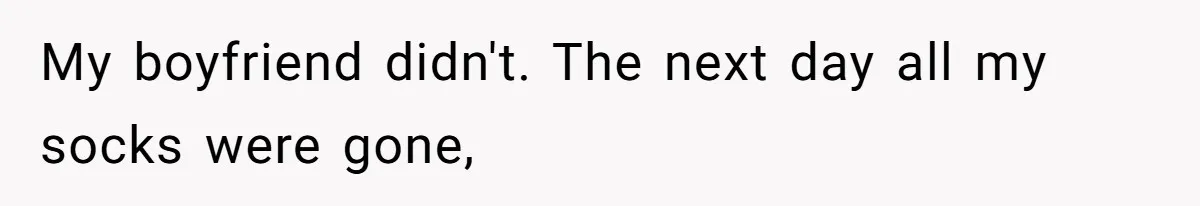 My boyfriend didn't. The next day all my socks were gone,