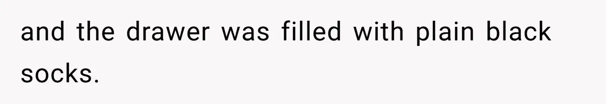 and the drawer was filled with plain black socks.