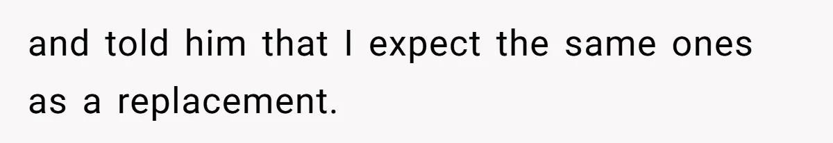 and told him that I expect the same ones as a replacement.