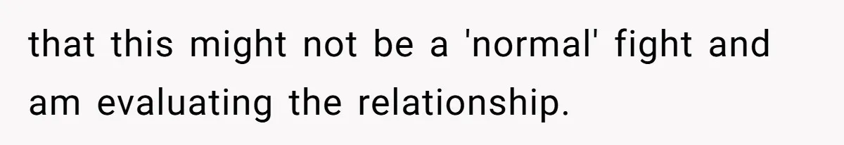 that this might not be a 'normal' fight and am evaluating the relationship.