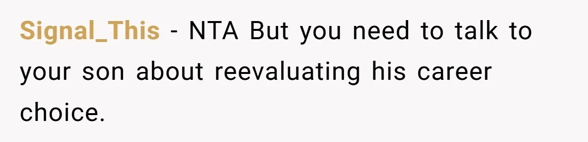 Signal_This − NTA But you need to talk to your son about reevaluating his career choice.