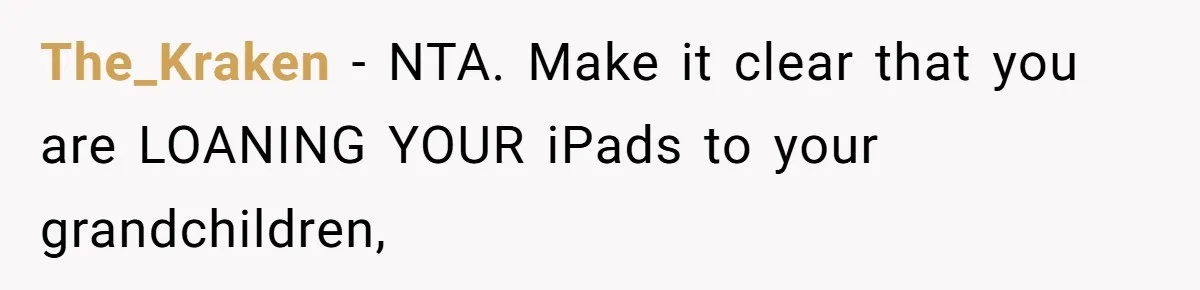 The_Kraken − NTA. Make it clear that you are LOANING YOUR iPads to your grandchildren,