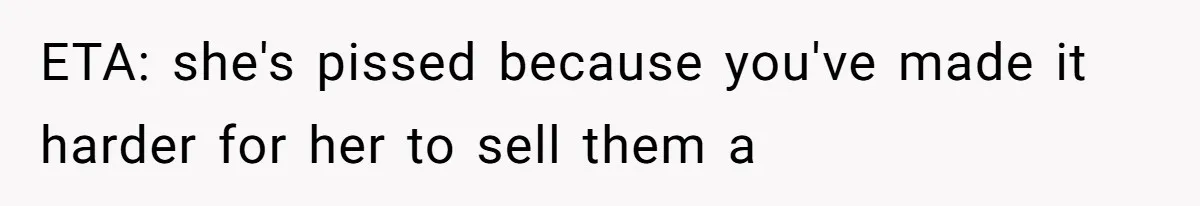 ETA: she's pissed because you've made it harder for her to sell them a