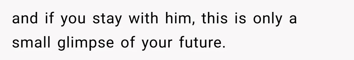 and if you stay with him, this is only a small glimpse of your future.