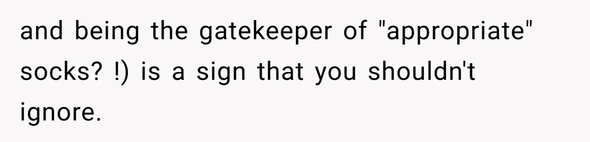 and being the gatekeeper of "appropriate" socks? !) is a sign that you shouldn't ignore.