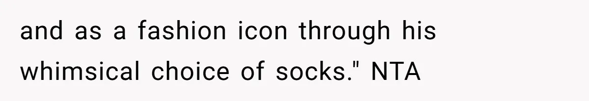 and as a fashion icon through his whimsical choice of socks." NTA
