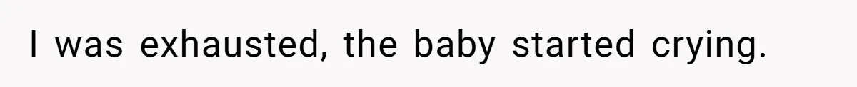 I was exhausted, the baby started crying.