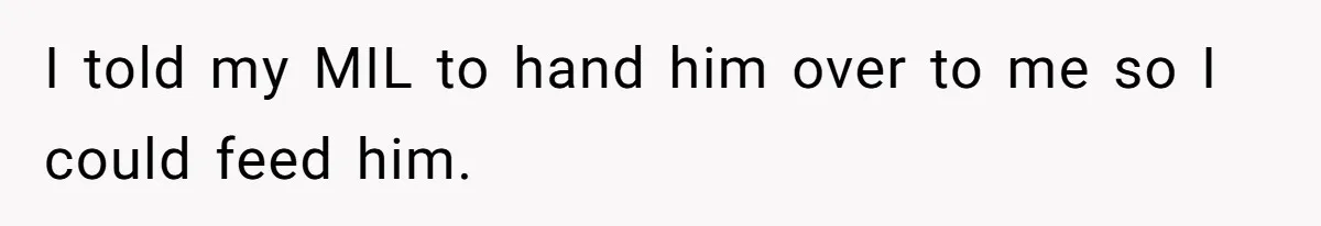 I told my MIL to hand him over to me so I could feed him.
