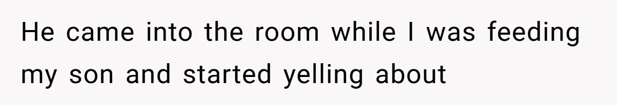 He came into the room while I was feeding my son and started yelling about