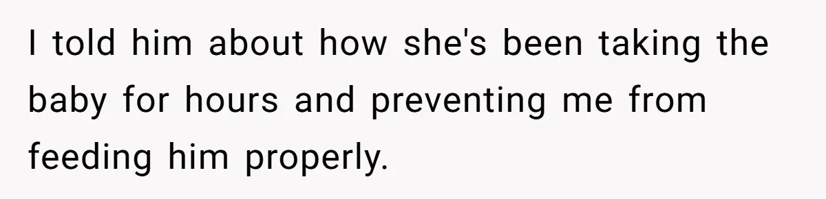 I told him about how she's been taking the baby for hours and preventing me from feeding him properly.