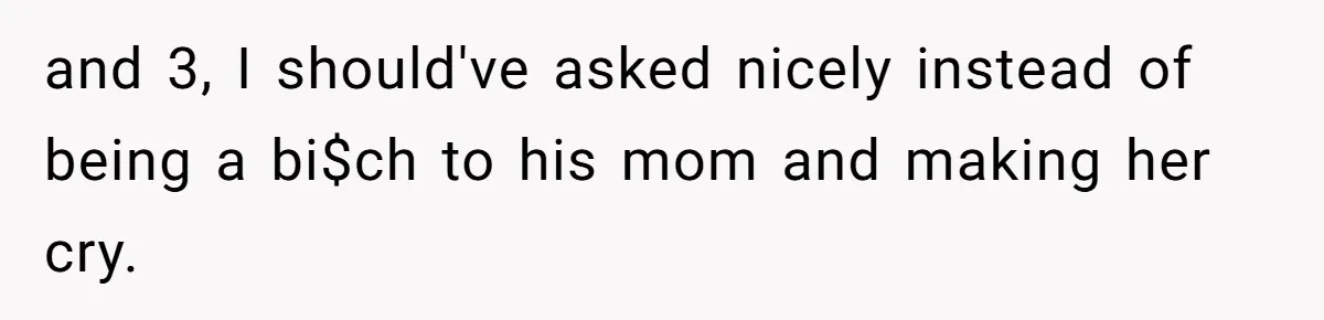 and 3, I should've asked nicely instead of being a bi$ch to his mom and making her cry.