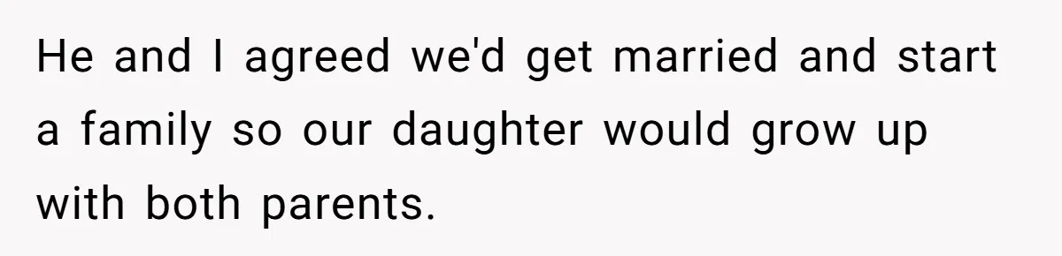He and I agreed we'd get married and start a family so our daughter would grow up with both parents.