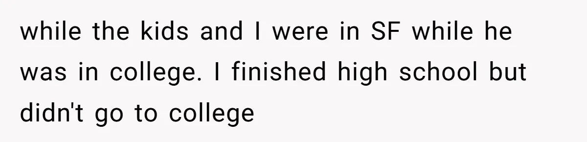 while the kids and I were in SF while he was in college. I finished high school but didn't go to college