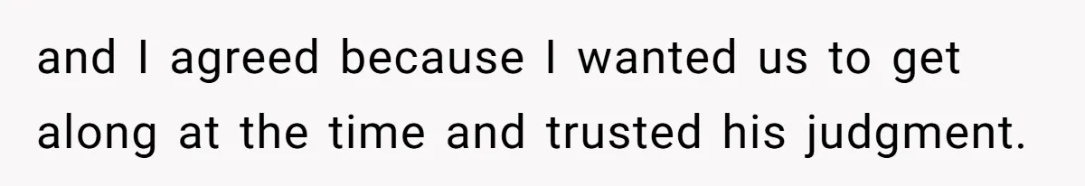 and I agreed because I wanted us to get along at the time and trusted his judgment.