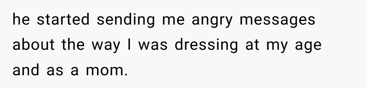he started sending me angry messages about the way I was dressing at my age and as a mom.