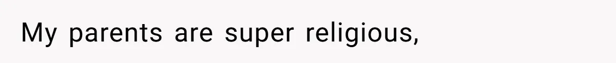 My parents are super religious,