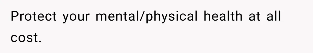 Protect your mental/physical health at all cost.