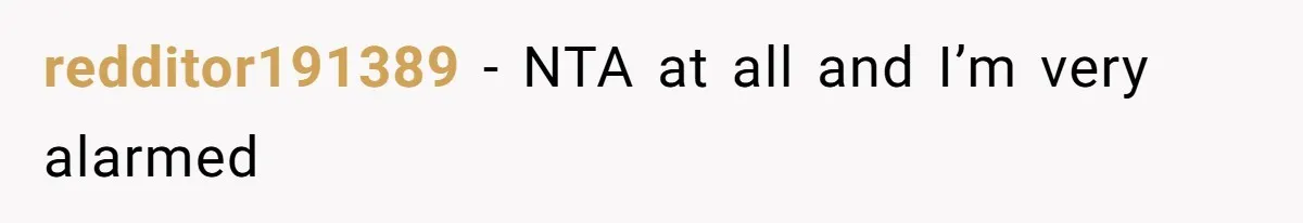 redditor191389 − NTA at all and I’m very alarmed