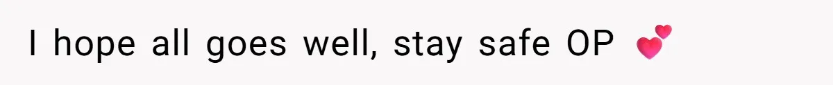 I hope all goes well, stay safe OP 💕