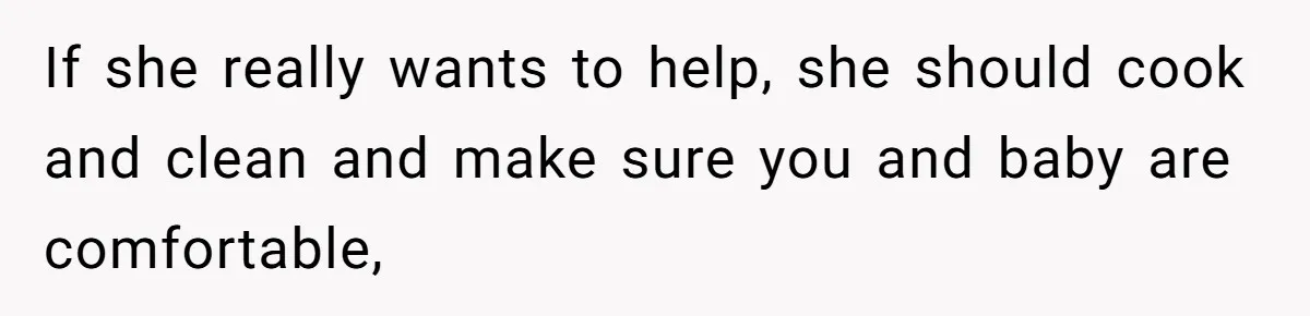 If she really wants to help, she should cook and clean and make sure you and baby are comfortable,