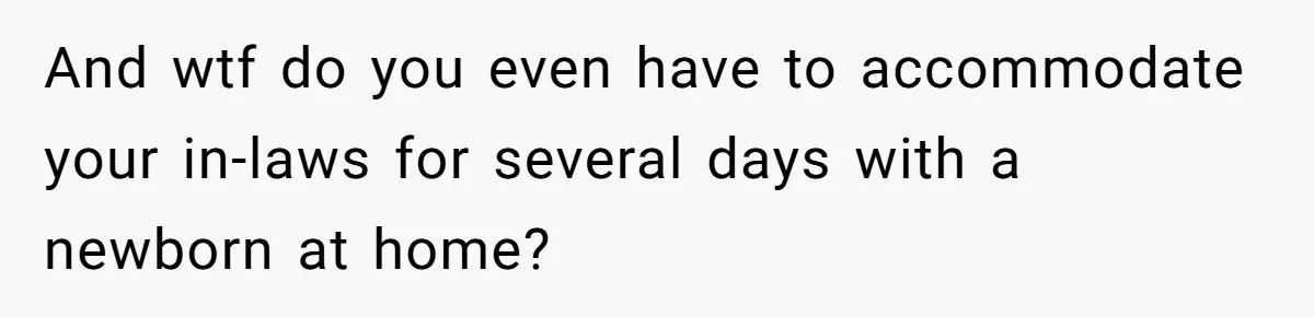 And wtf do you even have to accommodate your in-laws for several days with a newborn at home?