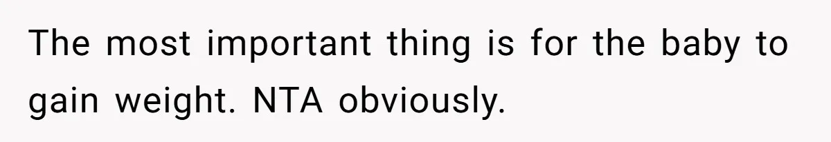 The most important thing is for the baby to gain weight. NTA obviously.