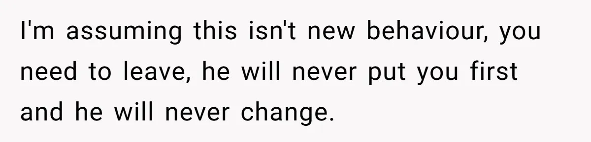 I'm assuming this isn't new behaviour, you need to leave, he will never put you first and he will never change.